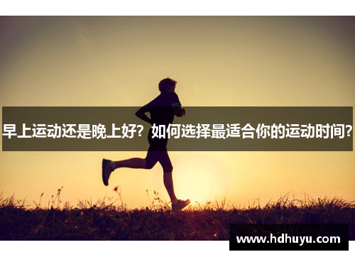 早上运动还是晚上好？如何选择最适合你的运动时间？